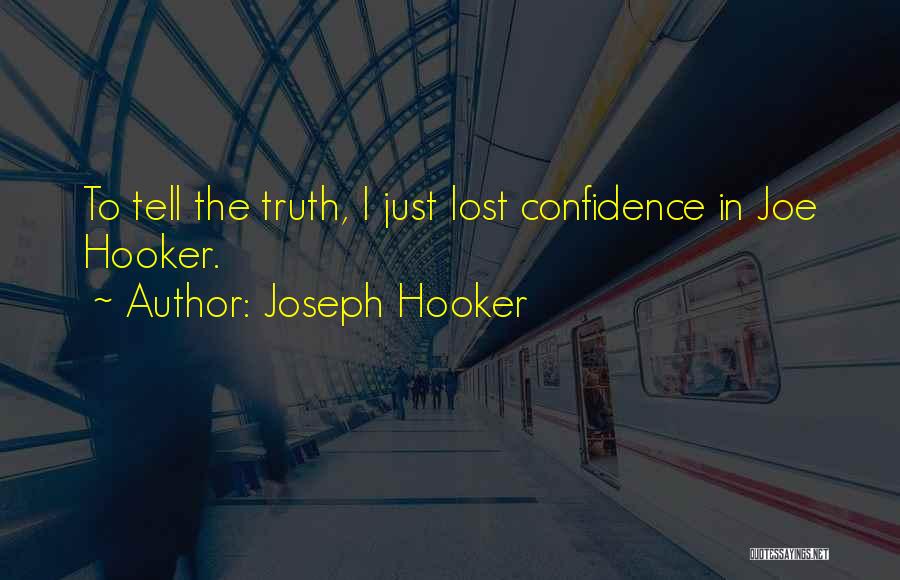 Joseph Hooker Quotes: To Tell The Truth, I Just Lost Confidence In Joe Hooker.