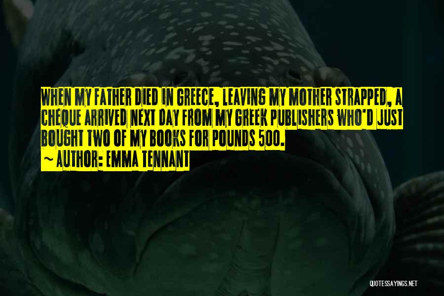 Emma Tennant Quotes: When My Father Died In Greece, Leaving My Mother Strapped, A Cheque Arrived Next Day From My Greek Publishers Who'd