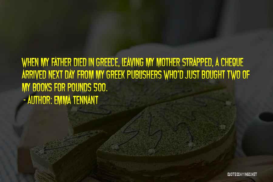 Emma Tennant Quotes: When My Father Died In Greece, Leaving My Mother Strapped, A Cheque Arrived Next Day From My Greek Publishers Who'd