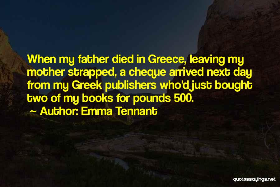Emma Tennant Quotes: When My Father Died In Greece, Leaving My Mother Strapped, A Cheque Arrived Next Day From My Greek Publishers Who'd