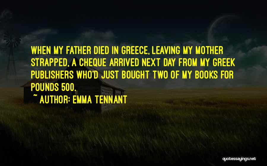 Emma Tennant Quotes: When My Father Died In Greece, Leaving My Mother Strapped, A Cheque Arrived Next Day From My Greek Publishers Who'd