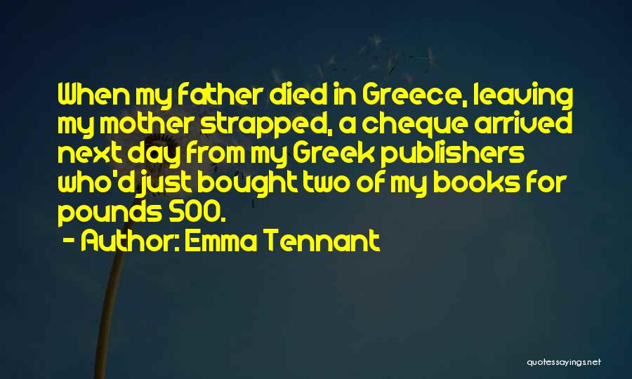 Emma Tennant Quotes: When My Father Died In Greece, Leaving My Mother Strapped, A Cheque Arrived Next Day From My Greek Publishers Who'd