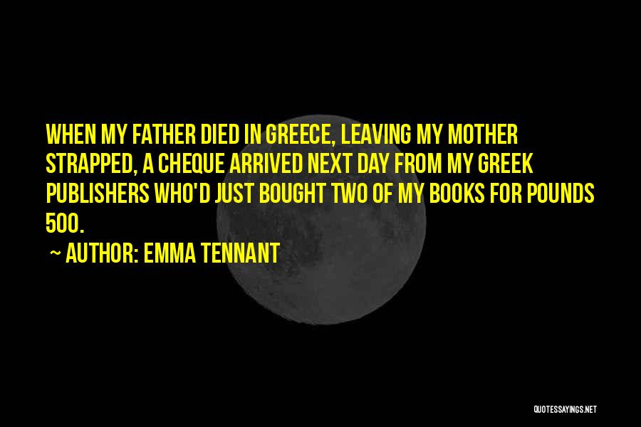 Emma Tennant Quotes: When My Father Died In Greece, Leaving My Mother Strapped, A Cheque Arrived Next Day From My Greek Publishers Who'd