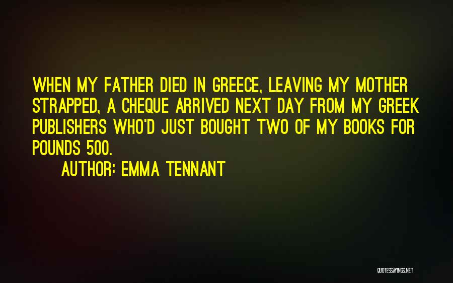 Emma Tennant Quotes: When My Father Died In Greece, Leaving My Mother Strapped, A Cheque Arrived Next Day From My Greek Publishers Who'd