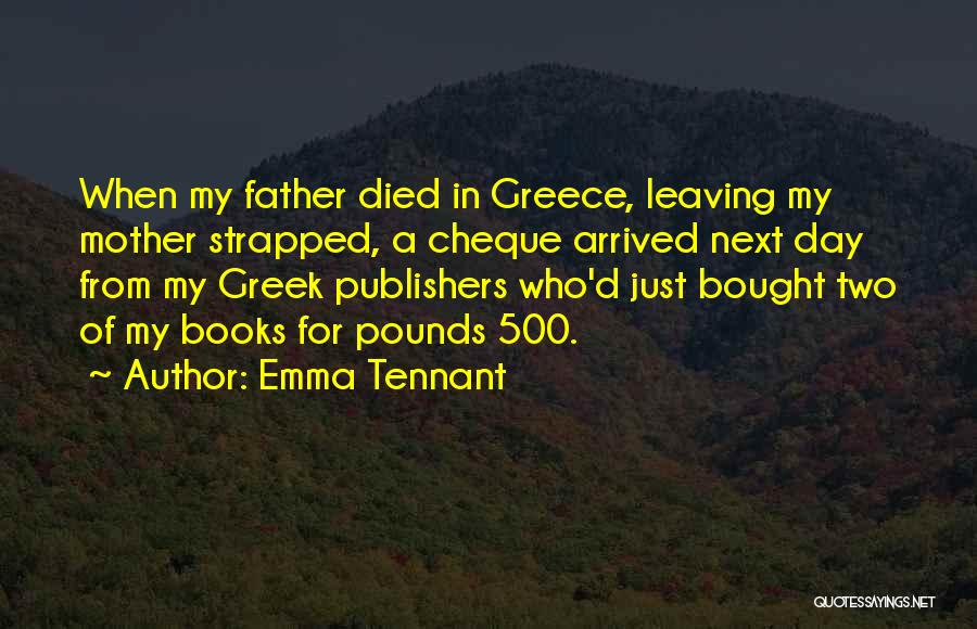 Emma Tennant Quotes: When My Father Died In Greece, Leaving My Mother Strapped, A Cheque Arrived Next Day From My Greek Publishers Who'd