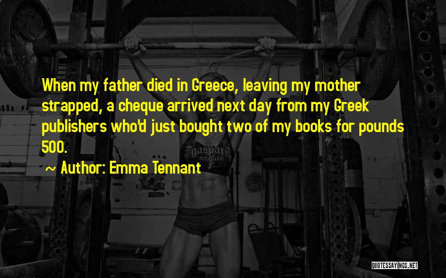 Emma Tennant Quotes: When My Father Died In Greece, Leaving My Mother Strapped, A Cheque Arrived Next Day From My Greek Publishers Who'd