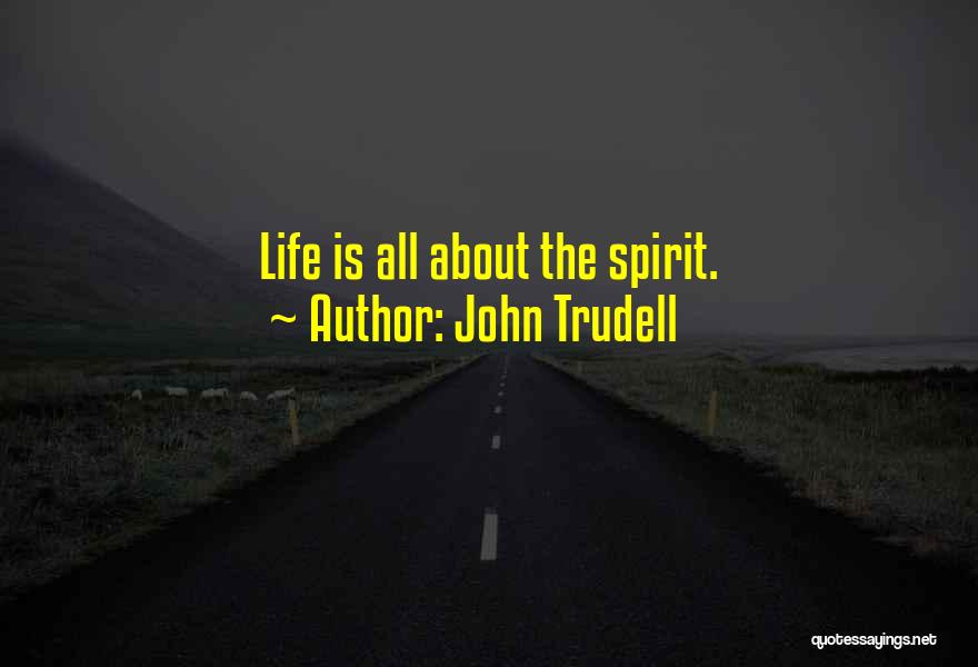 John Trudell Quotes: Life Is All About The Spirit.