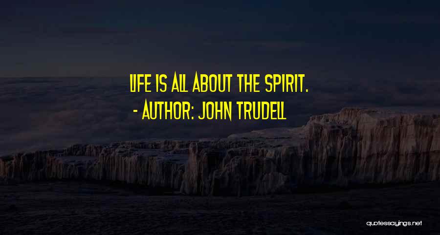John Trudell Quotes: Life Is All About The Spirit.