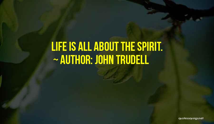 John Trudell Quotes: Life Is All About The Spirit.