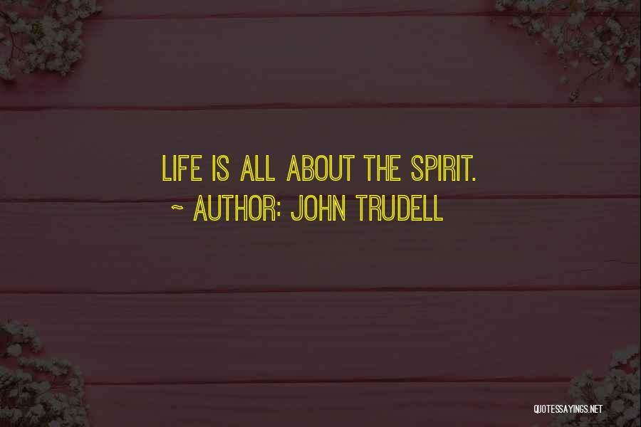 John Trudell Quotes: Life Is All About The Spirit.
