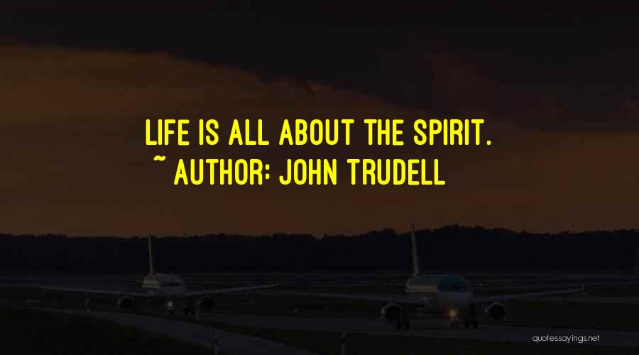 John Trudell Quotes: Life Is All About The Spirit.