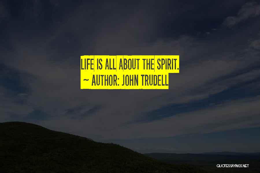 John Trudell Quotes: Life Is All About The Spirit.