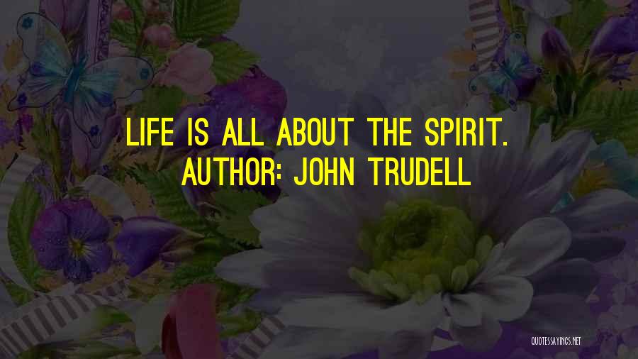 John Trudell Quotes: Life Is All About The Spirit.