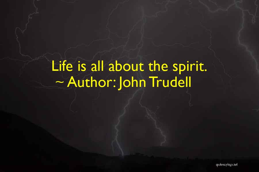 John Trudell Quotes: Life Is All About The Spirit.