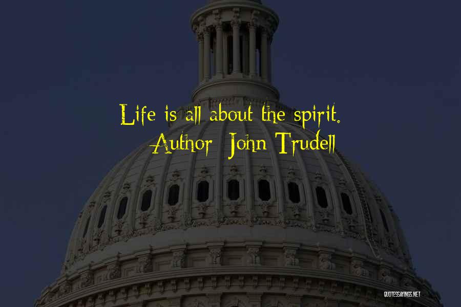 John Trudell Quotes: Life Is All About The Spirit.