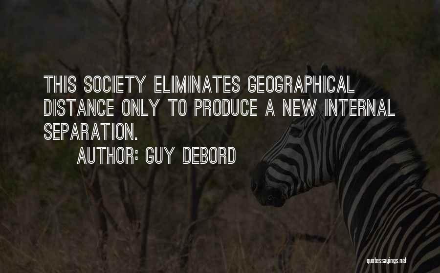 Guy Debord Quotes: This Society Eliminates Geographical Distance Only To Produce A New Internal Separation.