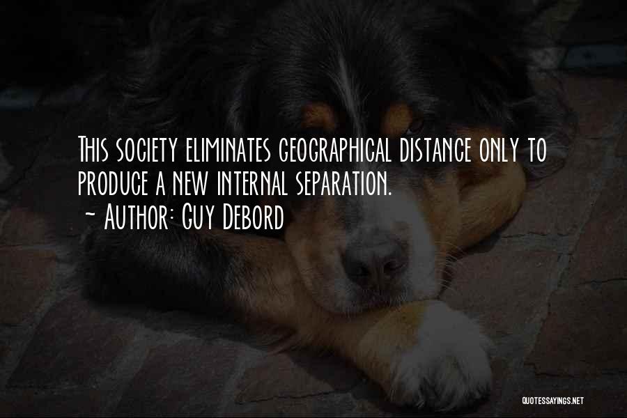 Guy Debord Quotes: This Society Eliminates Geographical Distance Only To Produce A New Internal Separation.