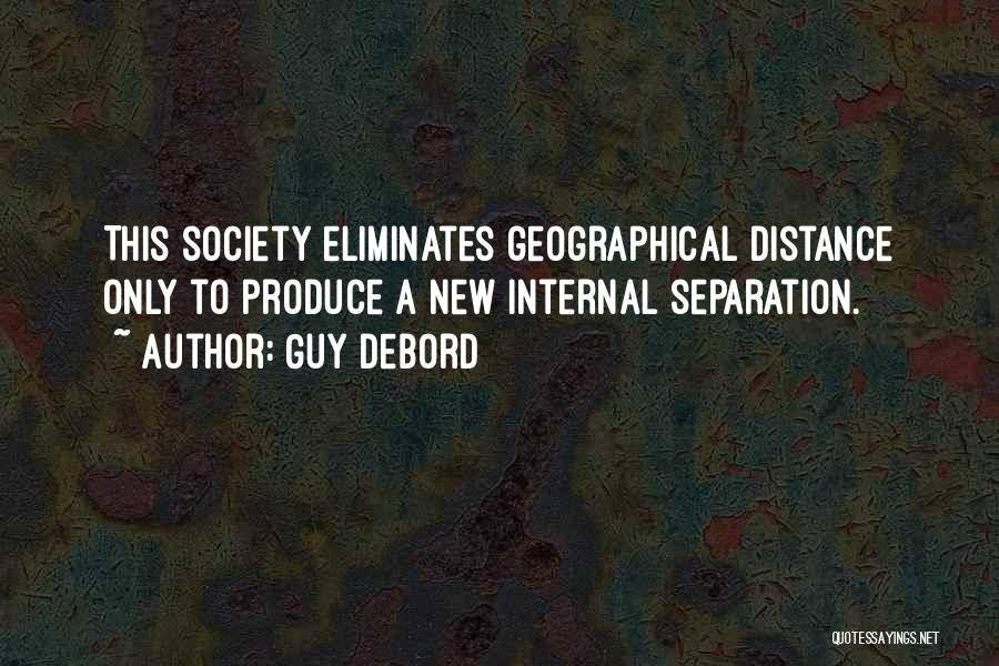 Guy Debord Quotes: This Society Eliminates Geographical Distance Only To Produce A New Internal Separation.