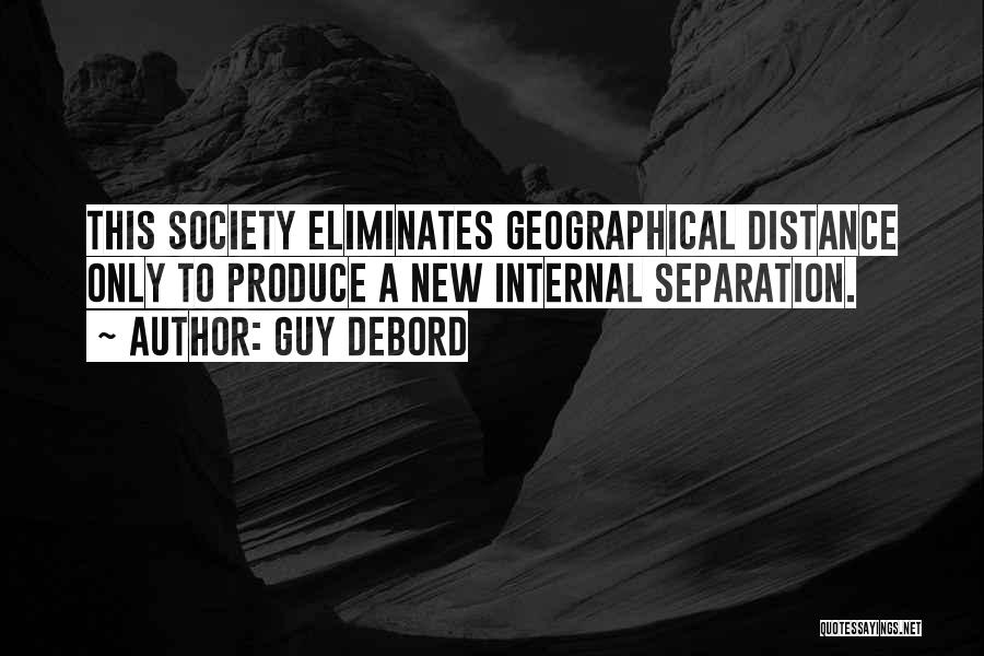 Guy Debord Quotes: This Society Eliminates Geographical Distance Only To Produce A New Internal Separation.