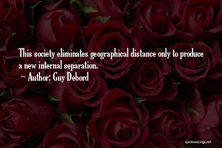 Guy Debord Quotes: This Society Eliminates Geographical Distance Only To Produce A New Internal Separation.