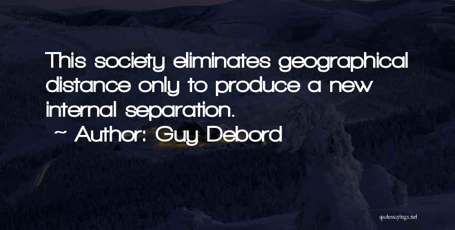 Guy Debord Quotes: This Society Eliminates Geographical Distance Only To Produce A New Internal Separation.