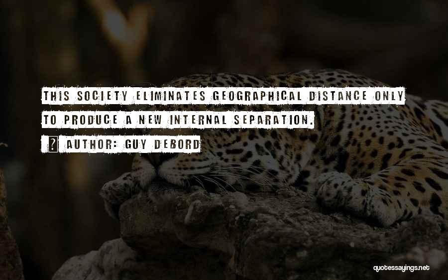 Guy Debord Quotes: This Society Eliminates Geographical Distance Only To Produce A New Internal Separation.