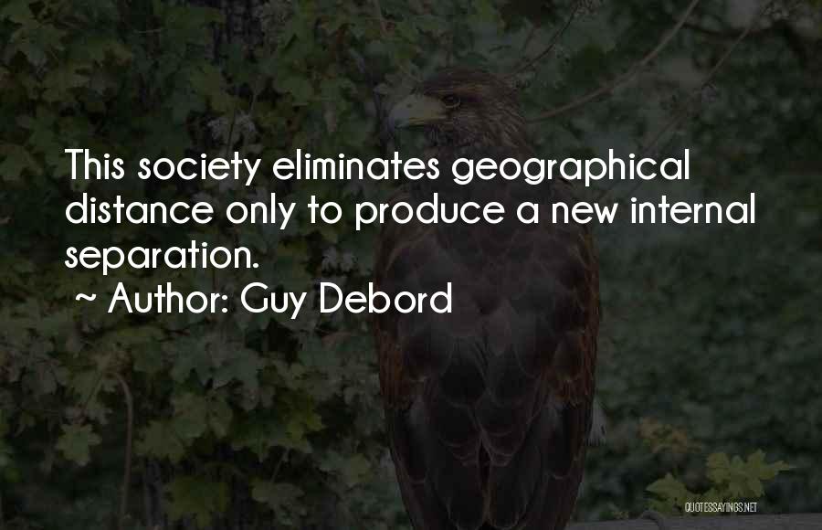 Guy Debord Quotes: This Society Eliminates Geographical Distance Only To Produce A New Internal Separation.