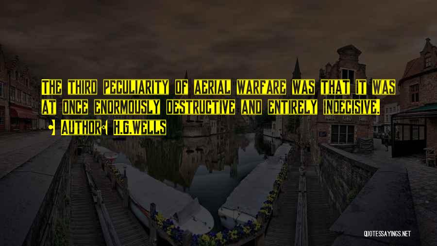 H.G.Wells Quotes: The Third Peculiarity Of Aerial Warfare Was That It Was At Once Enormously Destructive And Entirely Indecisive.