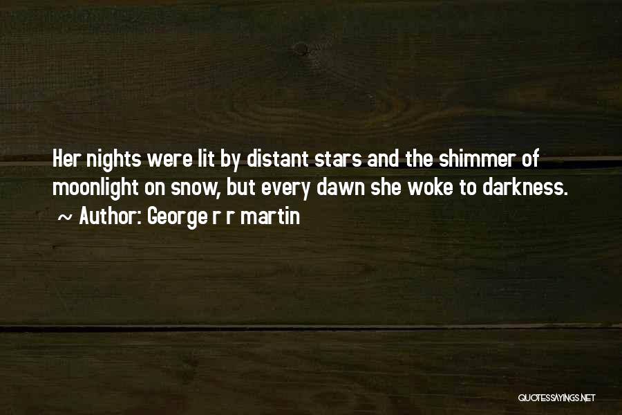 George R R Martin Quotes: Her Nights Were Lit By Distant Stars And The Shimmer Of Moonlight On Snow, But Every Dawn She Woke To