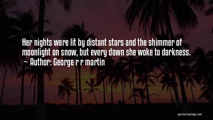 George R R Martin Quotes: Her Nights Were Lit By Distant Stars And The Shimmer Of Moonlight On Snow, But Every Dawn She Woke To