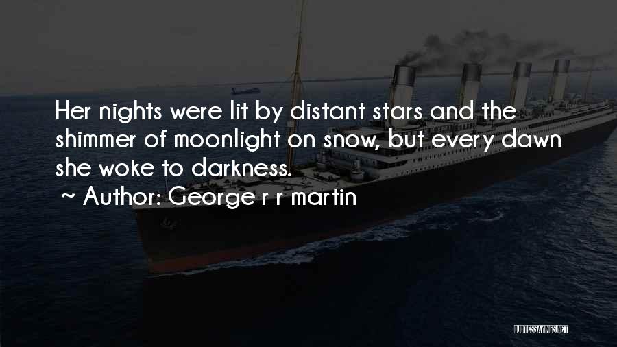 George R R Martin Quotes: Her Nights Were Lit By Distant Stars And The Shimmer Of Moonlight On Snow, But Every Dawn She Woke To