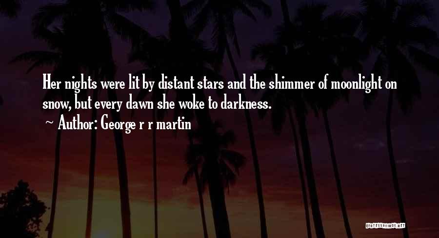George R R Martin Quotes: Her Nights Were Lit By Distant Stars And The Shimmer Of Moonlight On Snow, But Every Dawn She Woke To