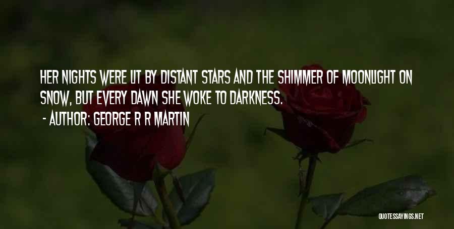 George R R Martin Quotes: Her Nights Were Lit By Distant Stars And The Shimmer Of Moonlight On Snow, But Every Dawn She Woke To