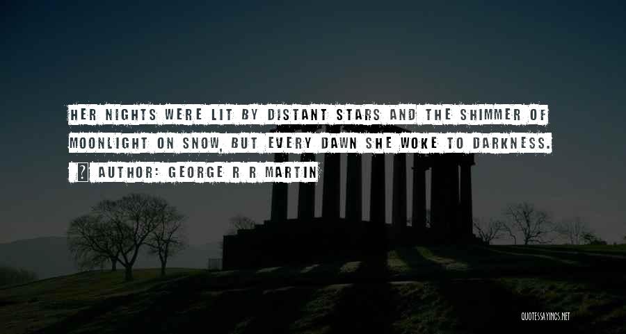 George R R Martin Quotes: Her Nights Were Lit By Distant Stars And The Shimmer Of Moonlight On Snow, But Every Dawn She Woke To