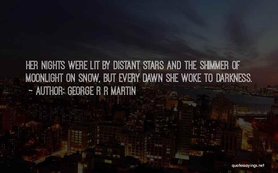 George R R Martin Quotes: Her Nights Were Lit By Distant Stars And The Shimmer Of Moonlight On Snow, But Every Dawn She Woke To
