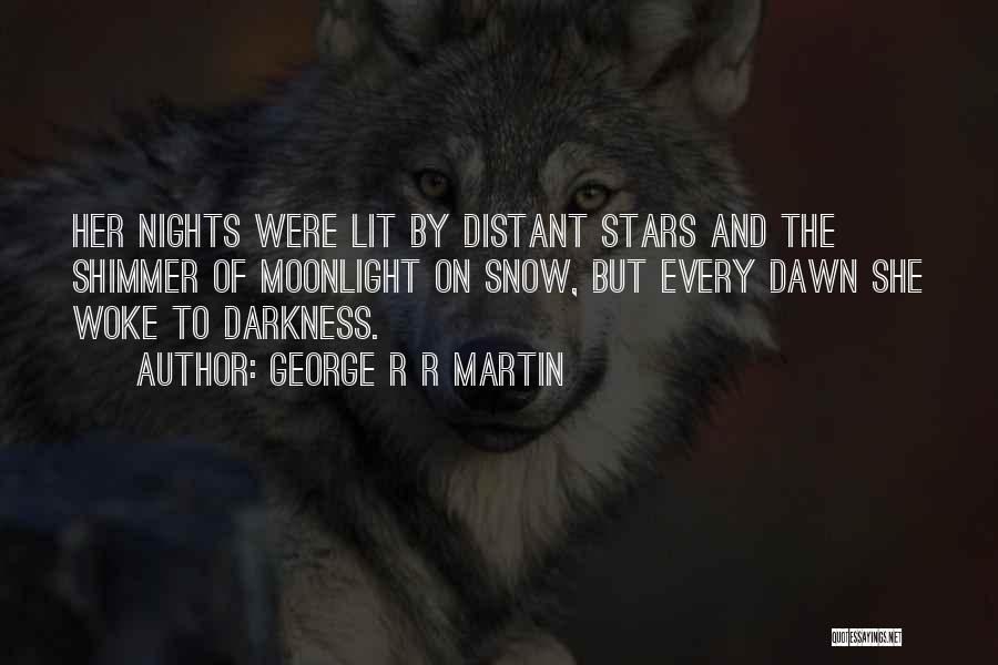 George R R Martin Quotes: Her Nights Were Lit By Distant Stars And The Shimmer Of Moonlight On Snow, But Every Dawn She Woke To
