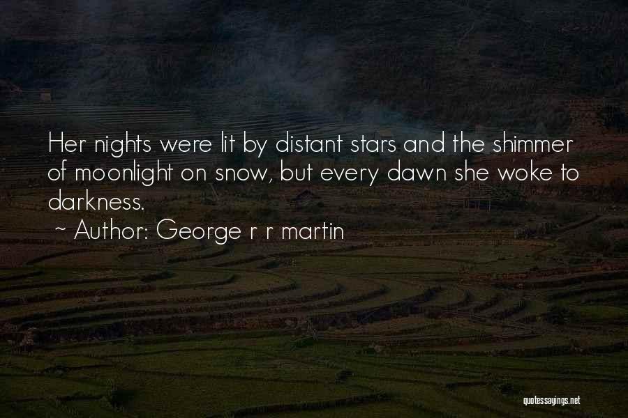 George R R Martin Quotes: Her Nights Were Lit By Distant Stars And The Shimmer Of Moonlight On Snow, But Every Dawn She Woke To