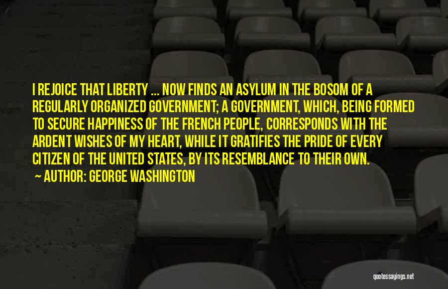 George Washington Quotes: I Rejoice That Liberty ... Now Finds An Asylum In The Bosom Of A Regularly Organized Government; A Government, Which,