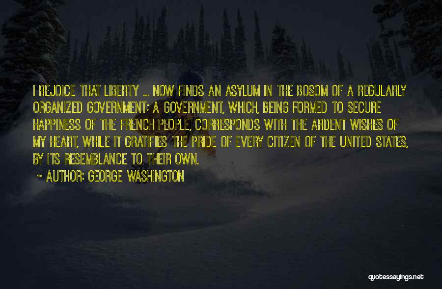 George Washington Quotes: I Rejoice That Liberty ... Now Finds An Asylum In The Bosom Of A Regularly Organized Government; A Government, Which,