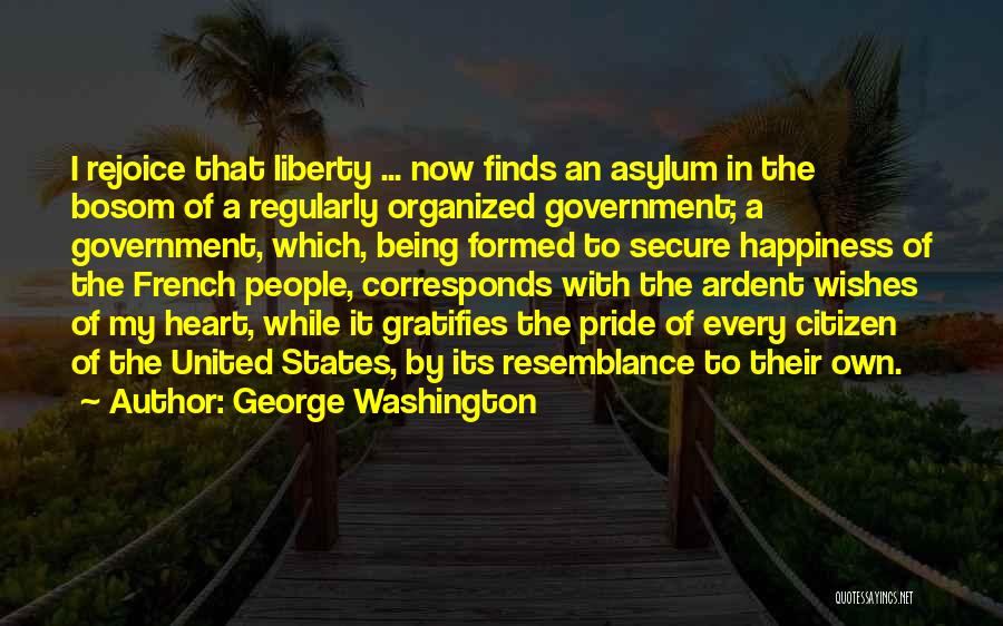 George Washington Quotes: I Rejoice That Liberty ... Now Finds An Asylum In The Bosom Of A Regularly Organized Government; A Government, Which,