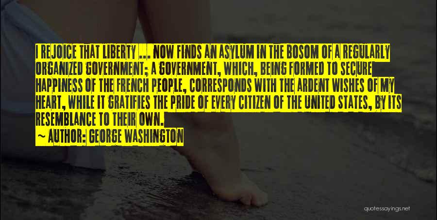 George Washington Quotes: I Rejoice That Liberty ... Now Finds An Asylum In The Bosom Of A Regularly Organized Government; A Government, Which,