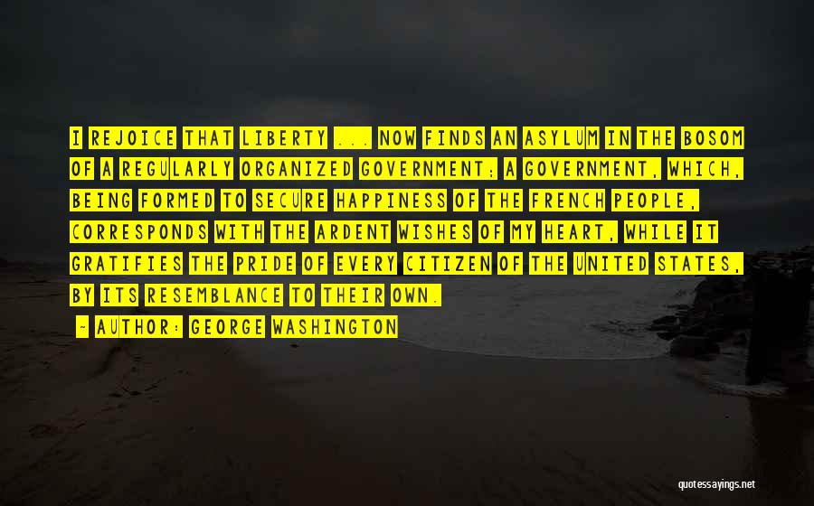 George Washington Quotes: I Rejoice That Liberty ... Now Finds An Asylum In The Bosom Of A Regularly Organized Government; A Government, Which,