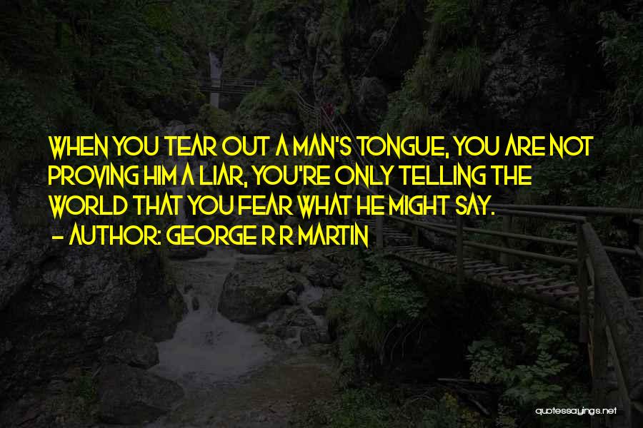 George R R Martin Quotes: When You Tear Out A Man's Tongue, You Are Not Proving Him A Liar, You're Only Telling The World That