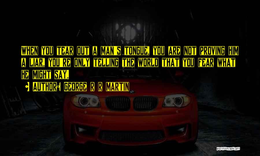 George R R Martin Quotes: When You Tear Out A Man's Tongue, You Are Not Proving Him A Liar, You're Only Telling The World That