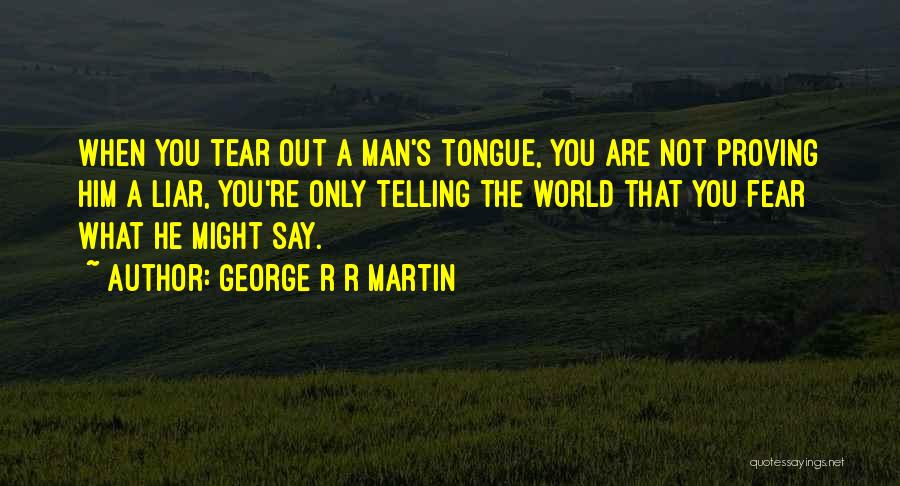 George R R Martin Quotes: When You Tear Out A Man's Tongue, You Are Not Proving Him A Liar, You're Only Telling The World That