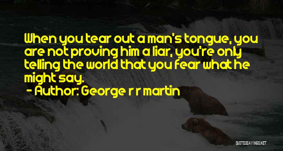 George R R Martin Quotes: When You Tear Out A Man's Tongue, You Are Not Proving Him A Liar, You're Only Telling The World That