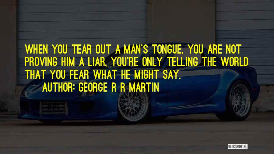 George R R Martin Quotes: When You Tear Out A Man's Tongue, You Are Not Proving Him A Liar, You're Only Telling The World That