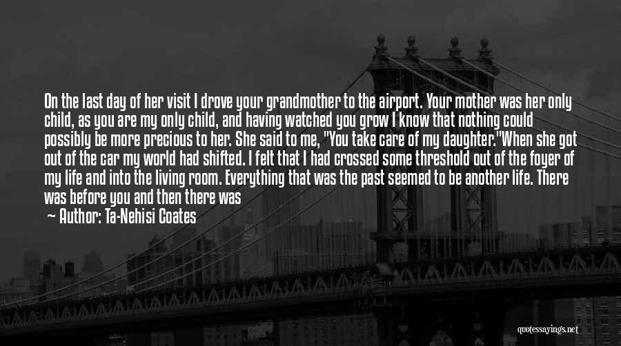 Ta-Nehisi Coates Quotes: On The Last Day Of Her Visit I Drove Your Grandmother To The Airport. Your Mother Was Her Only Child,