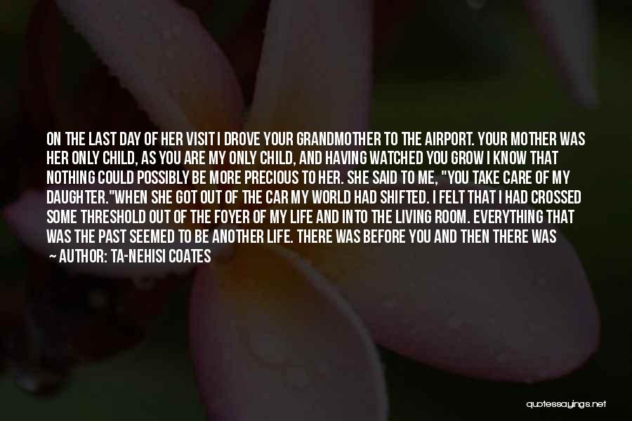 Ta-Nehisi Coates Quotes: On The Last Day Of Her Visit I Drove Your Grandmother To The Airport. Your Mother Was Her Only Child,