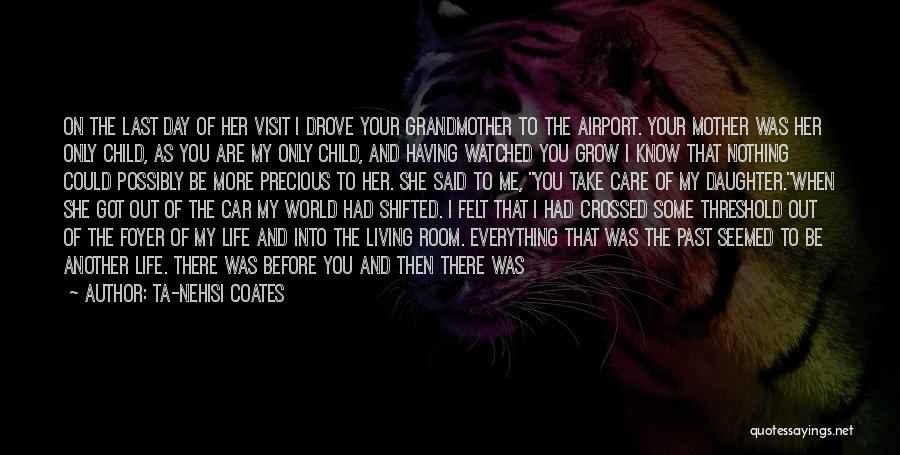 Ta-Nehisi Coates Quotes: On The Last Day Of Her Visit I Drove Your Grandmother To The Airport. Your Mother Was Her Only Child,